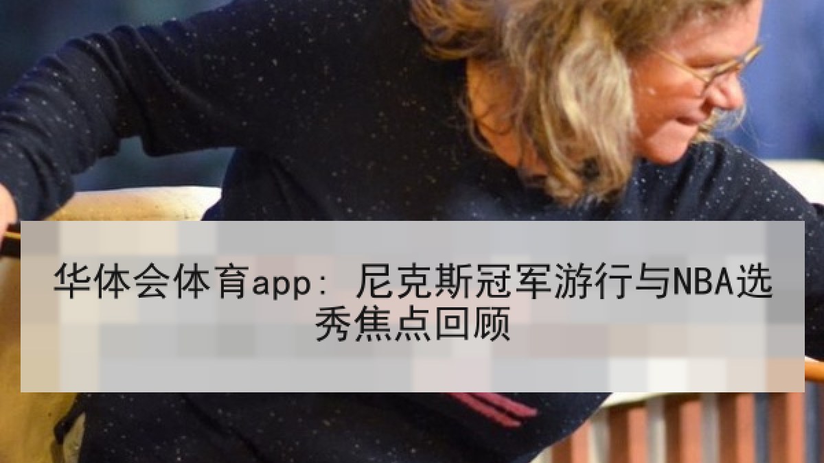 华体会体育app: 尼克斯冠军游行与NBA选秀焦点回顾
