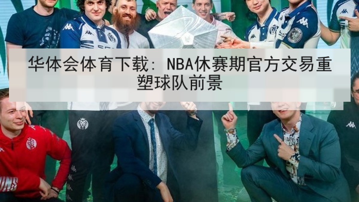 华体会体育下载: NBA休赛期官方交易重塑球队前景