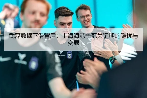 武磊数据下滑背后：上海海港争冠关键期的隐忧与变局