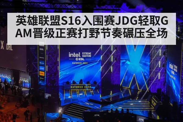 英雄联盟S16入围赛JDG轻取GAM晋级正赛打野节奏碾压全场